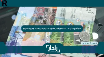 «ارتفاع جديد».. الدولار يقفز مقابل الدينار في بغداد وأربيل اليوم